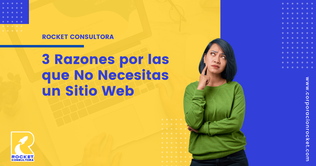 3 Razones por las que No Necesitas un Sitio Web - Corporación Rocket